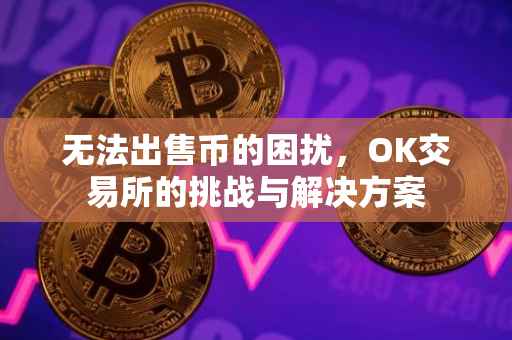无法出售币的困扰，OK交易所的挑战与解决方案