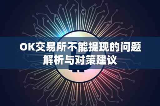 OK交易所不能提现的问题解析与对策建议