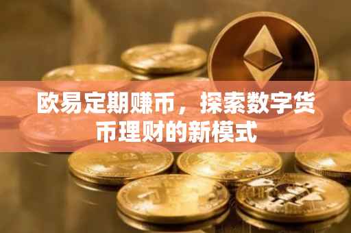 欧易定期赚币，探索数字货币理财的新模式