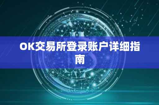 OK交易所登录账户详细指南