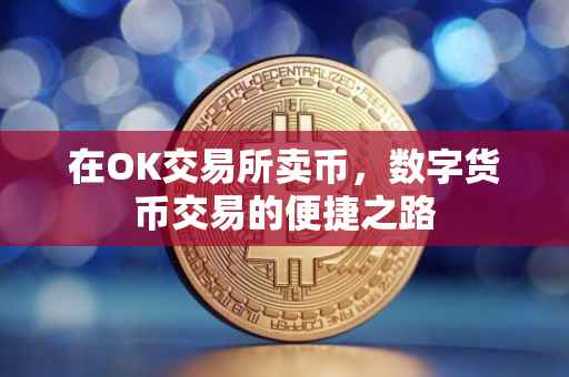 在OK交易所卖币，数字货币交易的便捷之路