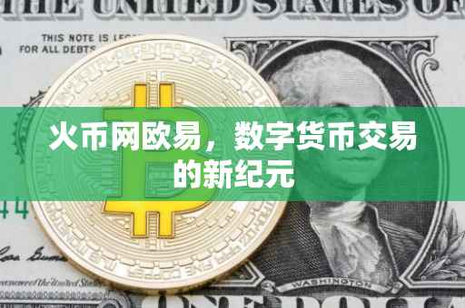 火币网欧易，数字货币交易的新纪元