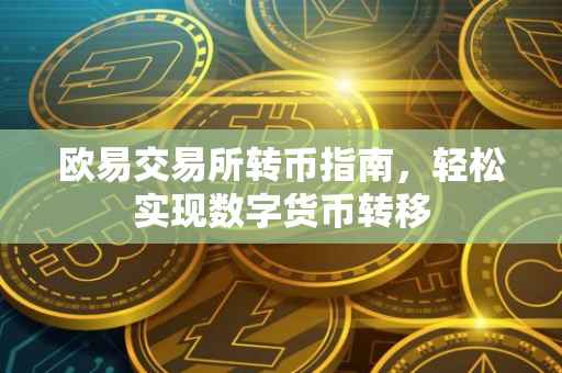 欧易交易所转币指南，轻松实现数字货币转移