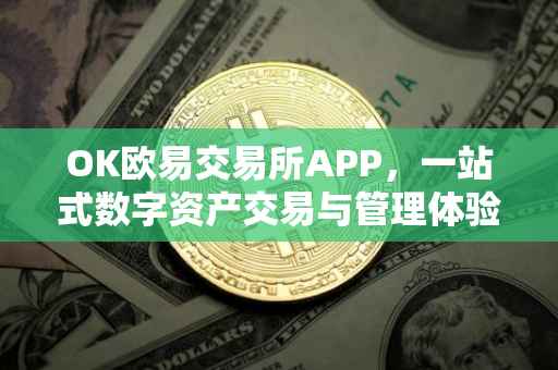 OK欧易交易所APP，一站式数字资产交易与管理体验