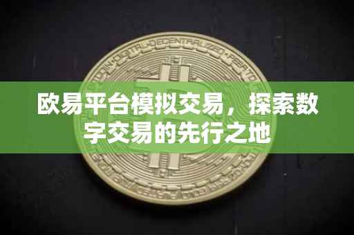 欧易平台模拟交易，探索数字交易的先行之地