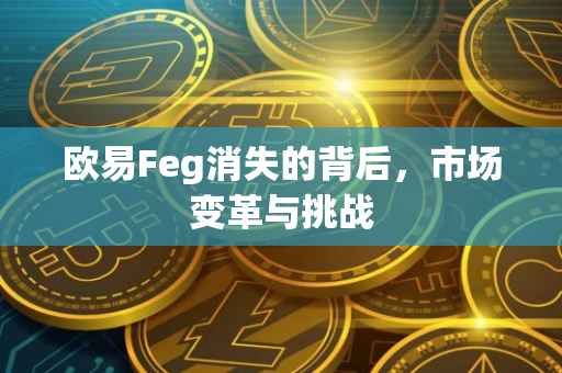 欧易Feg消失的背后，市场变革与挑战