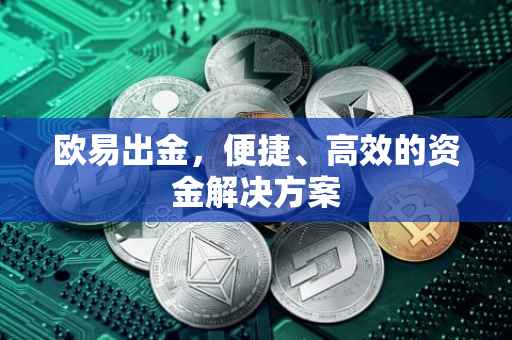 欧易出金，便捷、高效的资金解决方案