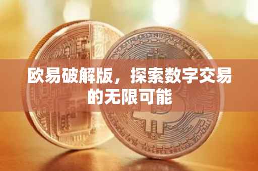 欧易破解版，探索数字交易的无限可能