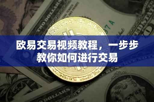 欧易交易视频教程，一步步教你如何进行交易