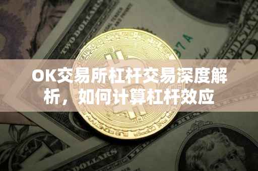 OK交易所杠杆交易深度解析，如何计算杠杆效应
