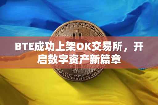 BTE成功上架OK交易所，开启数字资产新篇章