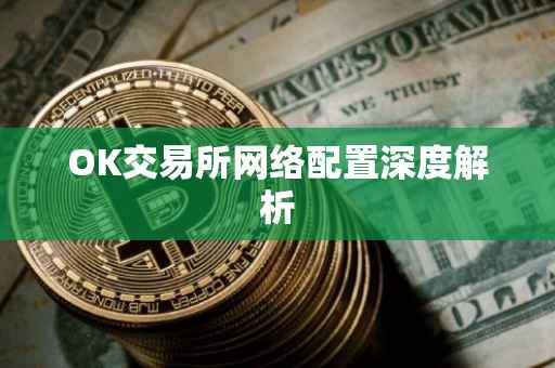 OK交易所网络配置深度解析