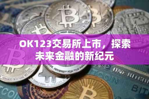 OK123交易所上市，探索未来金融的新纪元