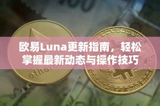 欧易Luna更新指南，轻松掌握最新动态与操作技巧
