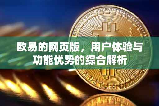 欧易的网页版，用户体验与功能优势的综合解析