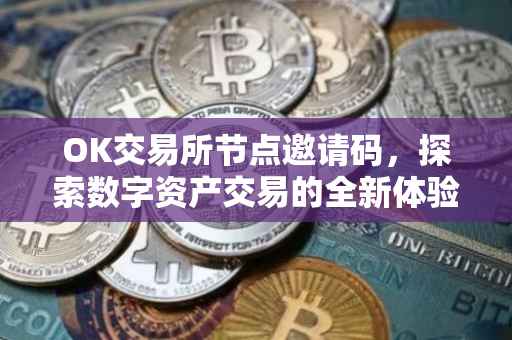 OK交易所节点邀请码，探索数字资产交易的全新体验
