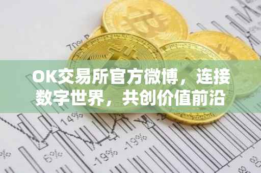 OK交易所官方微博，连接数字世界，共创价值前沿