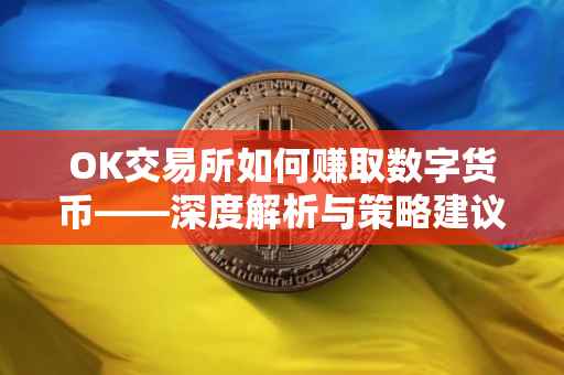 OK交易所如何赚取数字货币——深度解析与策略建议