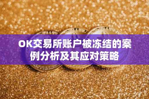 OK交易所账户被冻结的案例分析及其应对策略