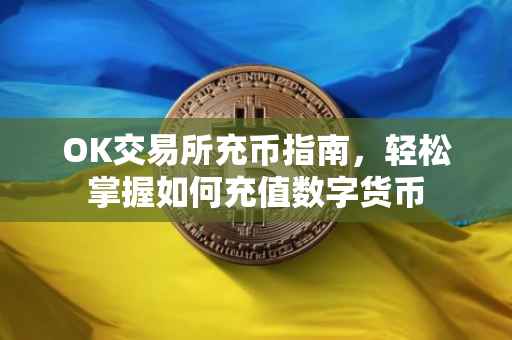 OK交易所充币指南，轻松掌握如何充值数字货币