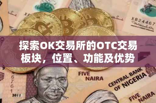 探索OK交易所的OTC交易板块，位置、功能及优势