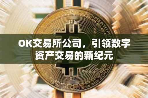 OK交易所公司，引领数字资产交易的新纪元