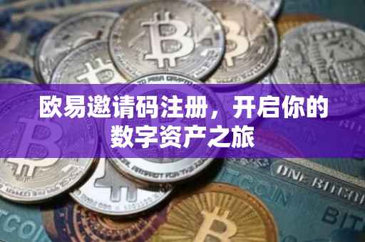 欧易邀请码注册，开启你的数字资产之旅