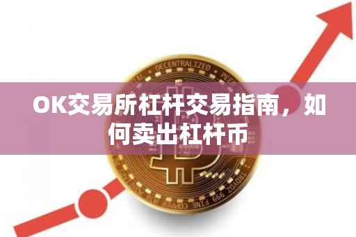 OK交易所杠杆交易指南，如何卖出杠杆币