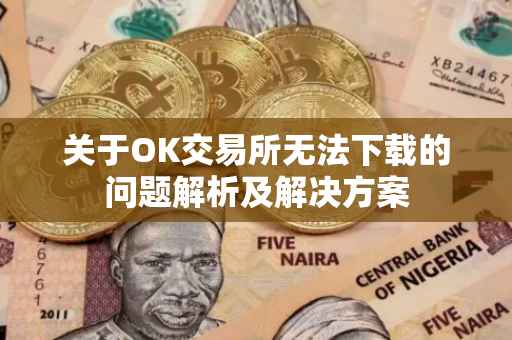 关于OK交易所无法下载的问题解析及解决方案