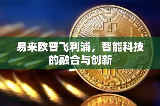 易来欧普飞利浦，智能科技的融合与创新