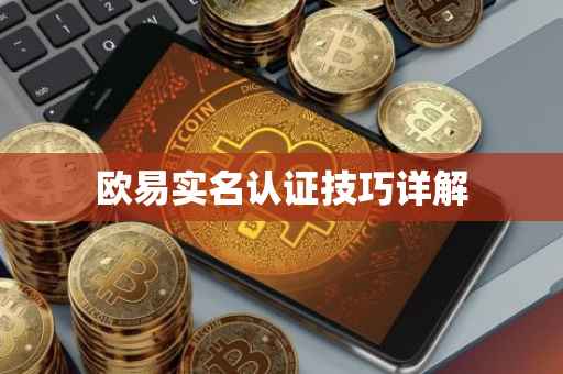 欧易实名认证技巧详解