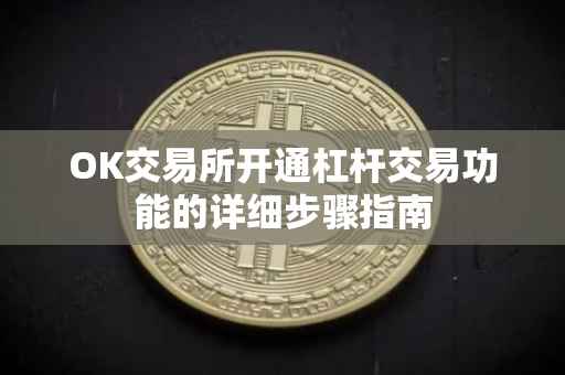 OK交易所开通杠杆交易功能的详细步骤指南