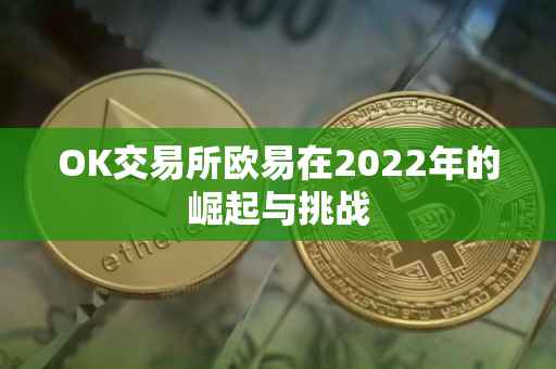 OK交易所欧易在2022年的崛起与挑战