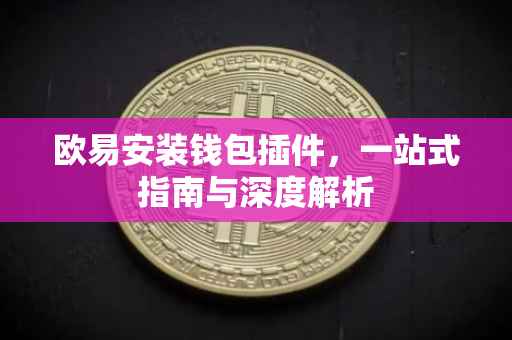 欧易安装钱包插件，一站式指南与深度解析