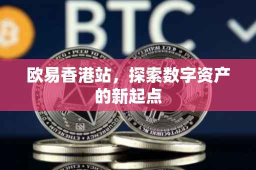 欧易香港站，探索数字资产的新起点