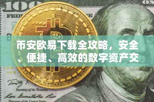 币安欧易下载全攻略，安全、便捷、高效的数字资产交易体验