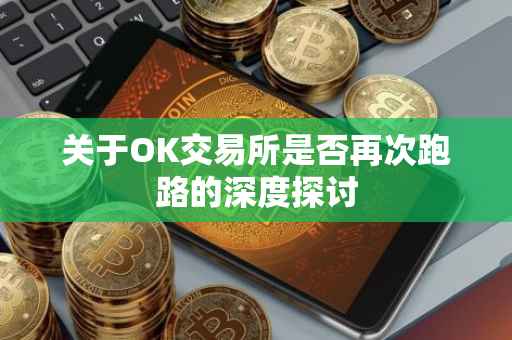 关于OK交易所是否再次跑路的深度探讨