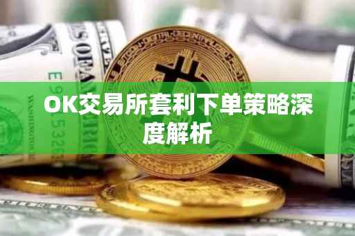 OK交易所套利下单策略深度解析