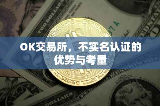 OK交易所，不实名认证的优势与考量