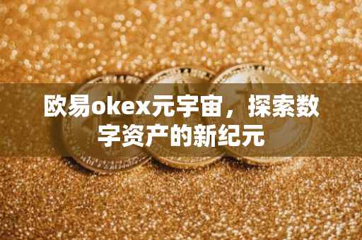 欧易okex元宇宙，探索数字资产的新纪元