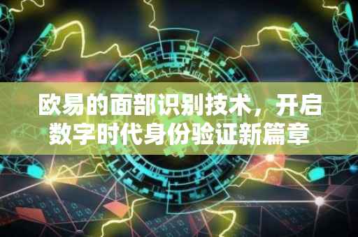 欧易的面部识别技术，开启数字时代身份验证新篇章