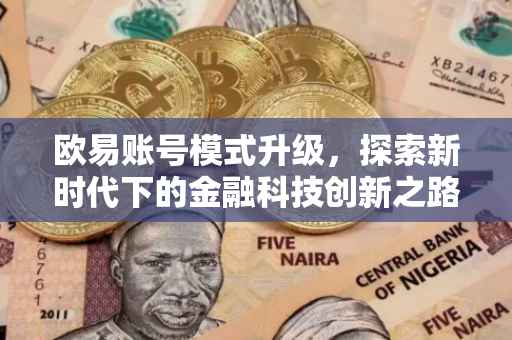 欧易账号模式升级，探索新时代下的金融科技创新之路