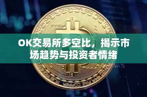 OK交易所多空比，揭示市场趋势与投资者情绪