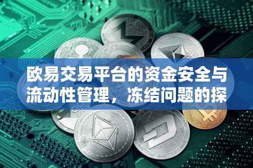 欧易交易平台的资金安全与流动性管理，冻结问题的探讨
