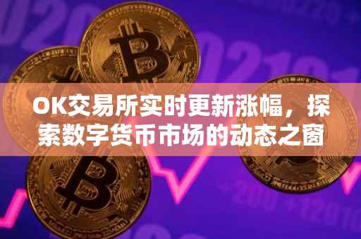 OK交易所实时更新涨幅，探索数字货币市场的动态之窗