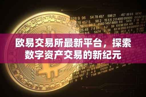 欧易交易所最新平台，探索数字资产交易的新纪元