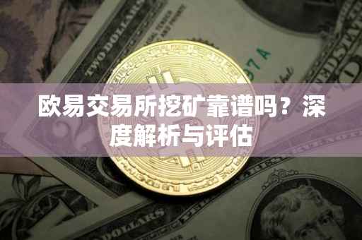 欧易交易所挖矿靠谱吗？深度解析与评估