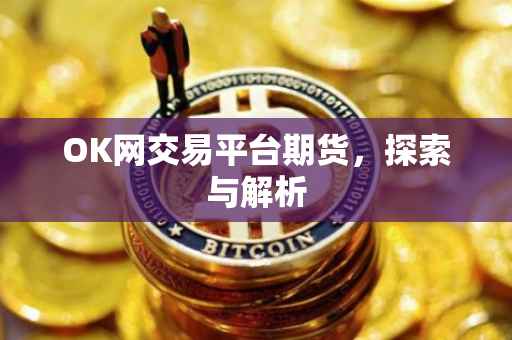 OK网交易平台期货，探索与解析