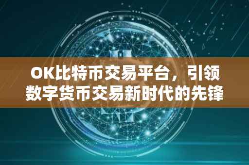 OK比特币交易平台，引领数字货币交易新时代的先锋