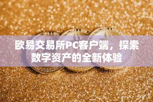 欧易交易所PC客户端，探索数字资产的全新体验